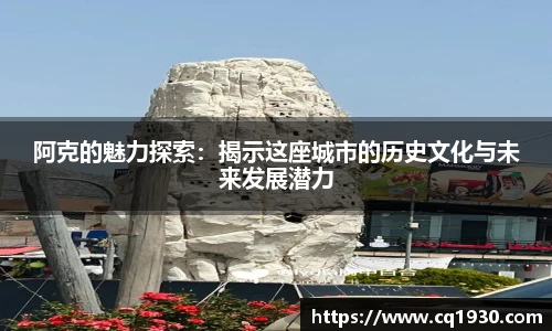 阿克的魅力探索：揭示这座城市的历史文化与未来发展潜力