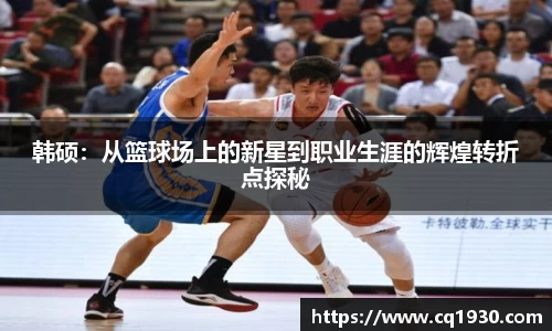韩硕：从篮球场上的新星到职业生涯的辉煌转折点探秘