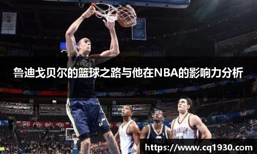 鲁迪戈贝尔的篮球之路与他在NBA的影响力分析