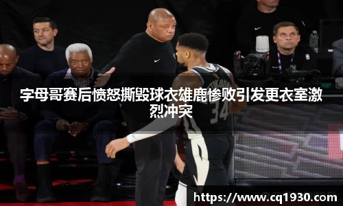 字母哥赛后愤怒撕毁球衣雄鹿惨败引发更衣室激烈冲突